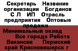 Секретарь › Название организации ­ Богданов С.Л., ИП › Отрасль предприятия ­ Оптовые продажи › Минимальный оклад ­ 14 000 - Все города Работа » Вакансии   . Пермский край,Красновишерск г.